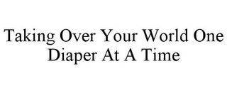 TAKING OVER YOUR WORLD ONE DIAPER AT A TIME