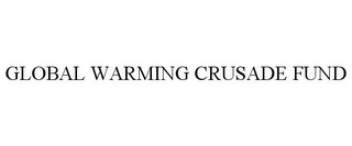 GLOBAL WARMING CRUSADE FUND