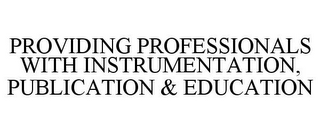 PROVIDING PROFESSIONALS WITH INSTRUMENTATION, PUBLICATION & EDUCATION