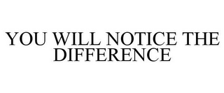 YOU WILL NOTICE THE DIFFERENCE