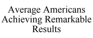 AVERAGE AMERICANS ACHIEVING REMARKABLE RESULTS