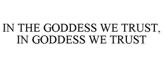 IN THE GODDESS WE TRUST, IN GODDESS WE TRUST