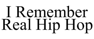 I REMEMBER REAL HIP HOP