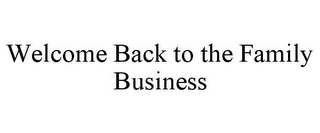 WELCOME BACK TO THE FAMILY BUSINESS