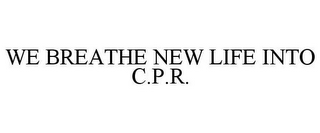 WE BREATHE NEW LIFE INTO C.P.R.