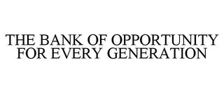 THE BANK OF OPPORTUNITY FOR EVERY GENERATION