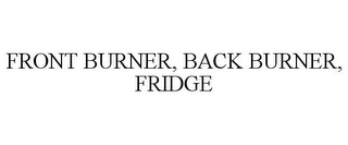 FRONT BURNER, BACK BURNER, FRIDGE