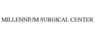 MILLENNIUM SURGICAL CENTER