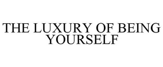 THE LUXURY OF BEING YOURSELF