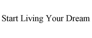 START LIVING YOUR DREAM