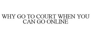 WHY GO TO COURT WHEN YOU CAN GO ONLINE