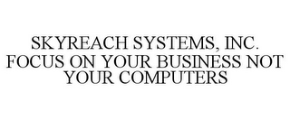 SKYREACH SYSTEMS, INC. FOCUS ON YOUR BUSINESS NOT YOUR COMPUTERS