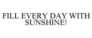 FILL EVERY DAY WITH SUNSHINE!