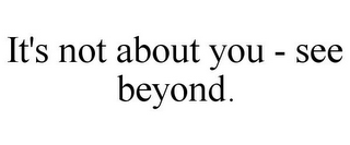 IT'S NOT ABOUT YOU - SEE BEYOND.