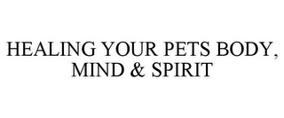 HEALING YOUR PETS BODY, MIND & SPIRIT