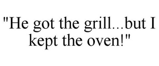 "HE GOT THE GRILL...BUT I KEPT THE OVEN!"