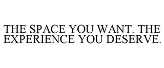 THE SPACE YOU WANT. THE EXPERIENCE YOU DESERVE.