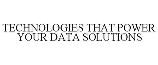 TECHNOLOGIES THAT POWER YOUR DATA SOLUTIONS