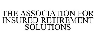 THE ASSOCIATION FOR INSURED RETIREMENT SOLUTIONS