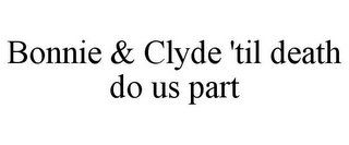 BONNIE & CLYDE 'TIL DEATH DO US PART