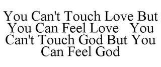 YOU CAN'T TOUCH LOVE BUT YOU CAN FEEL LOVE YOU CAN'T TOUCH GOD BUT YOU CAN FEEL GOD