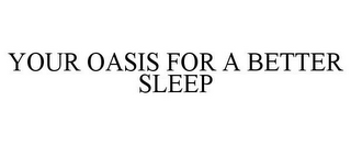 YOUR OASIS FOR A BETTER SLEEP