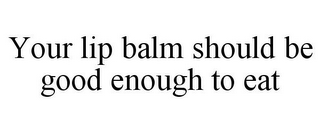 YOUR LIP BALM SHOULD BE GOOD ENOUGH TO EAT