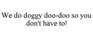 WE DO DOGGY DOO-DOO SO YOU DON'T HAVE TO!