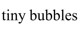 TINY BUBBLES