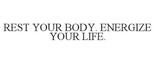 REST YOUR BODY. ENERGIZE YOUR LIFE.