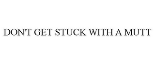 DON'T GET STUCK WITH A MUTT