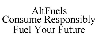 ALTFUELS CONSUME RESPONSIBLY FUEL YOUR FUTURE
