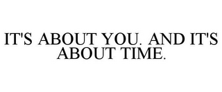 IT'S ABOUT YOU. AND IT'S ABOUT TIME.