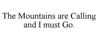 THE MOUNTAINS ARE CALLING AND I MUST GO.