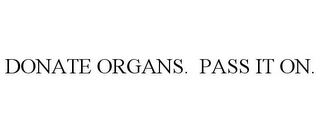 DONATE ORGANS. PASS IT ON.