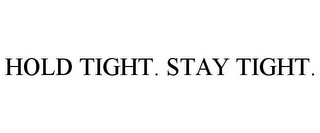 HOLD TIGHT. STAY TIGHT.