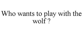 WHO WANTS TO PLAY WITH THE WOLF ?