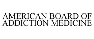 AMERICAN BOARD OF ADDICTION MEDICINE