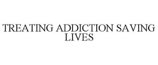 TREATING ADDICTION SAVING LIVES