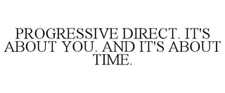 PROGRESSIVE DIRECT. IT'S ABOUT YOU. AND IT'S ABOUT TIME.