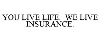 YOU LIVE LIFE. WE LIVE INSURANCE.