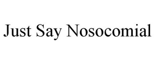 JUST SAY NOSOCOMIAL