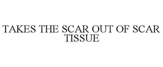 TAKES THE SCAR OUT OF SCAR TISSUE