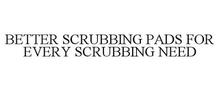 BETTER SCRUBBING PADS FOR EVERY SCRUBBING NEED