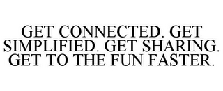 GET CONNECTED. GET SIMPLIFIED. GET SHARING. GET TO THE FUN FASTER.