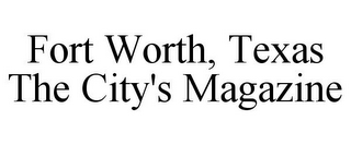 FORT WORTH, TEXAS THE CITY'S MAGAZINE