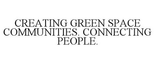 CREATING GREEN SPACE COMMUNITIES. CONNECTING PEOPLE.