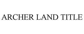 ARCHER LAND TITLE