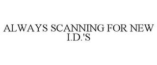 ALWAYS SCANNING FOR NEW I.D.'S