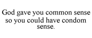 GOD GAVE YOU COMMON SENSE SO YOU COULD HAVE CONDOM SENSE.